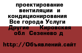 проектирование вентиляции  и кондиционирования - Все города Услуги » Другие   . Кировская обл.,Сезенево д.